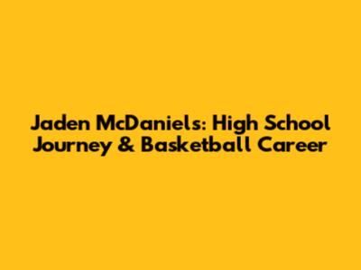 Jaden McDaniels: High School Journey & Basketball Career