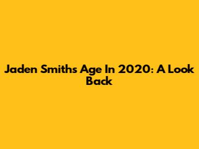 Jaden Smith's Age In 2020: A Look Back