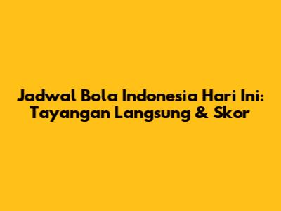 Jadwal Bola Indonesia Hari Ini: Tayangan Langsung & Skor