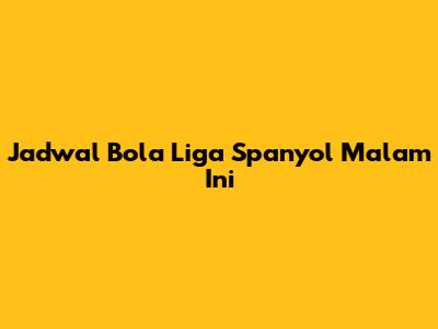 Jadwal Bola Liga Spanyol Malam Ini