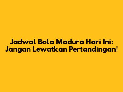 Jadwal Bola Madura Hari Ini: Jangan Lewatkan Pertandingan!