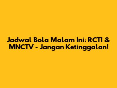 Jadwal Bola Malam Ini: RCTI & MNCTV - Jangan Ketinggalan!