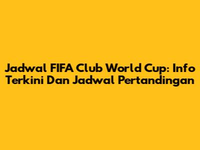 Jadwal FIFA Club World Cup: Info Terkini Dan Jadwal Pertandingan