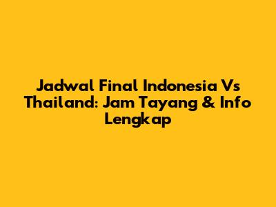 Jadwal Final Indonesia Vs Thailand: Jam Tayang & Info Lengkap