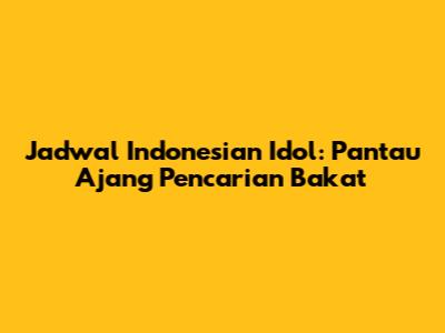 Jadwal Indonesian Idol: Pantau Ajang Pencarian Bakat