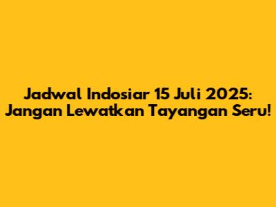 Jadwal Indosiar 15 Juli 2025: Jangan Lewatkan Tayangan Seru!