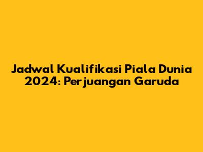 Jadwal Kualifikasi Piala Dunia 2024: Perjuangan Garuda