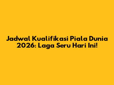Jadwal Kualifikasi Piala Dunia 2026: Laga Seru Hari Ini!