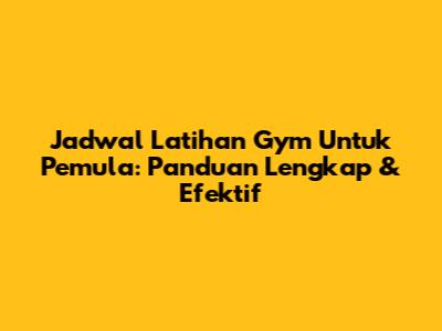 Jadwal Latihan Gym Untuk Pemula: Panduan Lengkap & Efektif