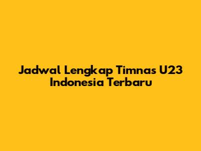 Jadwal Lengkap Timnas U23 Indonesia Terbaru