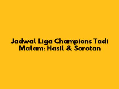 Jadwal Liga Champions Tadi Malam: Hasil & Sorotan