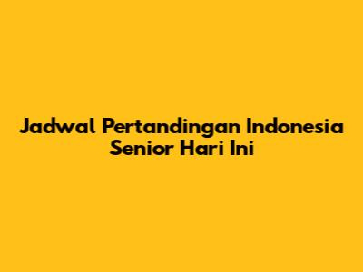 Jadwal Pertandingan Indonesia Senior Hari Ini