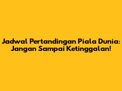 Jadwal Pertandingan Piala Dunia: Jangan Sampai Ketinggalan!