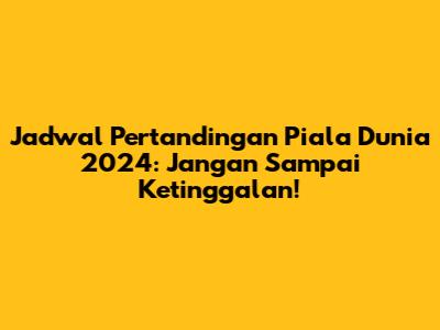 Jadwal Pertandingan Piala Dunia 2024: Jangan Sampai Ketinggalan!