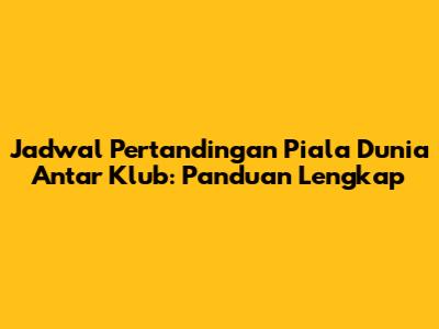 Jadwal Pertandingan Piala Dunia Antar Klub: Panduan Lengkap