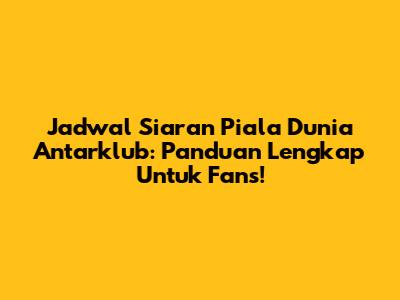 Jadwal Siaran Piala Dunia Antarklub: Panduan Lengkap Untuk Fans!