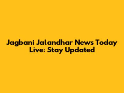 Jagbani Jalandhar News Today Live: Stay Updated