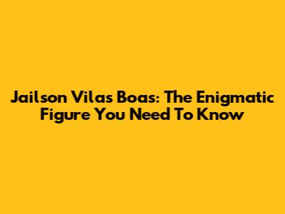 Jailson Vilas Boas: The Enigmatic Figure You Need To Know