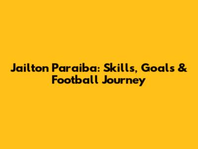 Jailton Paraiba: Skills, Goals & Football Journey