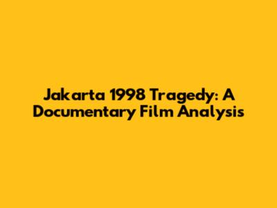Jakarta 1998 Tragedy: A Documentary Film Analysis