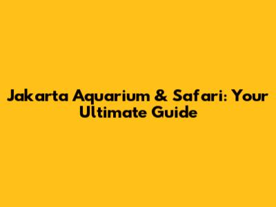 Jakarta Aquarium & Safari: Your Ultimate Guide