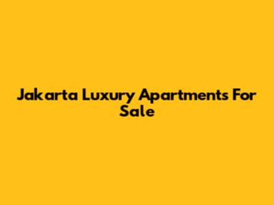 Jakarta Luxury Apartments For Sale