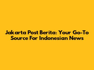 Jakarta Post Berita: Your Go-To Source For Indonesian News