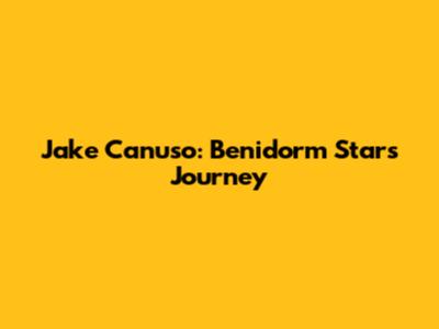 Jake Canuso: Benidorm Star's Journey