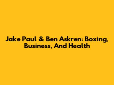 Jake Paul & Ben Askren: Boxing, Business, And Health