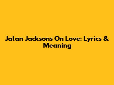 Jalan Jackson's "On Love": Lyrics & Meaning