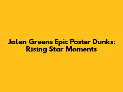 Jalen Green's Epic Poster Dunks: Rising Star Moments