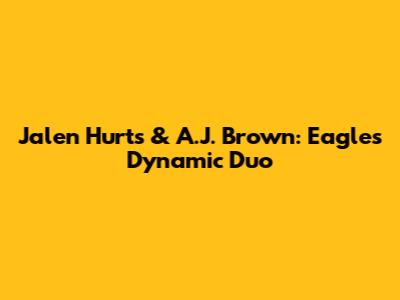 Jalen Hurts & A.J. Brown: Eagles' Dynamic Duo