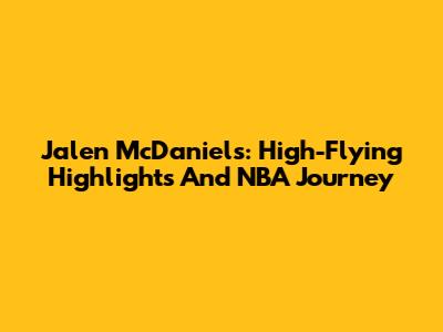 Jalen McDaniels: High-Flying Highlights And NBA Journey