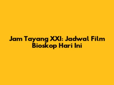 Jam Tayang XXI: Jadwal Film Bioskop Hari Ini