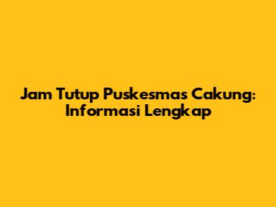 Jam Tutup Puskesmas Cakung: Informasi Lengkap