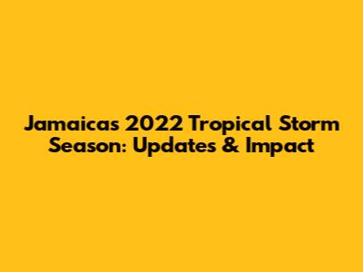 Jamaica's 2022 Tropical Storm Season: Updates & Impact