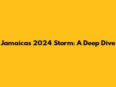 Jamaica's 2024 Storm: A Deep Dive
