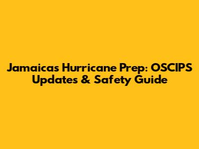Jamaica's Hurricane Prep: OSCIPS Updates & Safety Guide