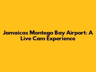 Jamaica's Montego Bay Airport: A Live Cam Experience