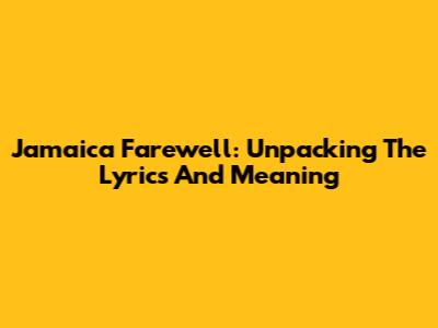 Jamaica Farewell: Unpacking The Lyrics And Meaning