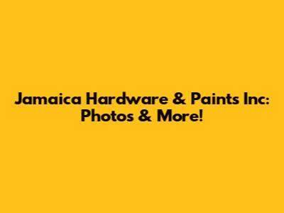 Jamaica Hardware & Paints Inc: Photos & More!