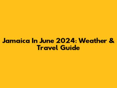 Jamaica In June 2024: Weather & Travel Guide