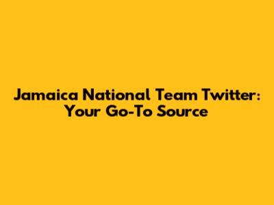 Jamaica National Team Twitter: Your Go-To Source