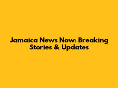 Jamaica News Now: Breaking Stories & Updates