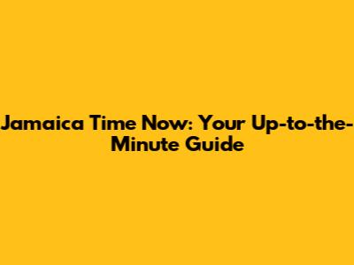 Jamaica Time Now: Your Up-to-the-Minute Guide