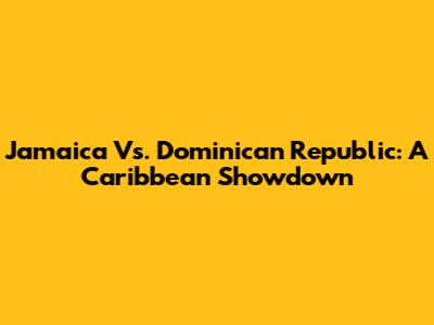 Jamaica Vs. Dominican Republic: A Caribbean Showdown