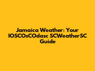 Jamaica Weather: Your IOSCOsCOdasc SCWeatherSC Guide