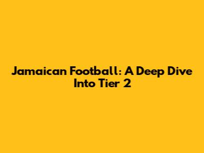 Jamaican Football: A Deep Dive Into Tier 2