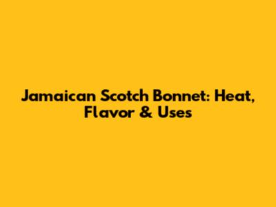 Jamaican Scotch Bonnet: Heat, Flavor & Uses