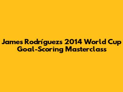 James Rodríguez's 2014 World Cup Goal-Scoring Masterclass